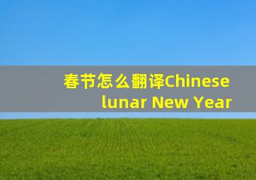 春节怎么翻译Chinese lunar New Year